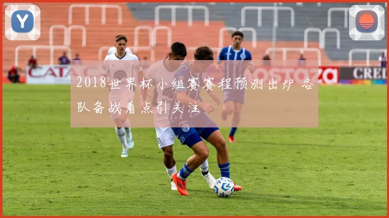 2018世界杯小组赛赛程预测出炉 各队备战看点引关注