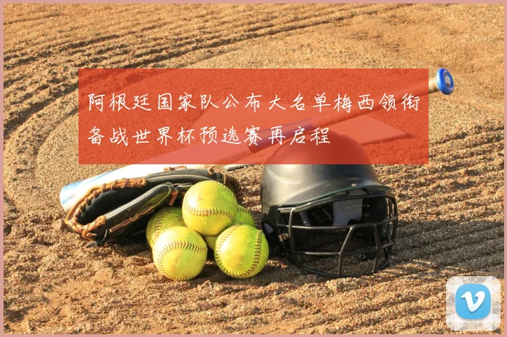 阿根廷国家队公布大名单梅西领衔备战世界杯预选赛再启程