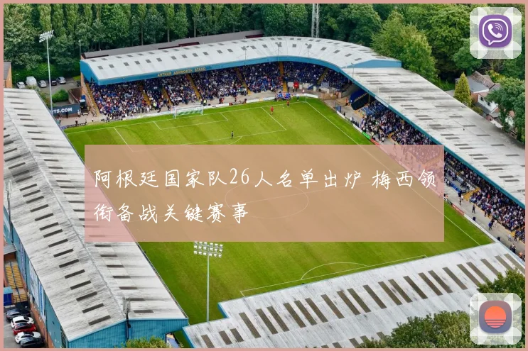阿根廷国家队26人名单出炉 梅西领衔备战关键赛事