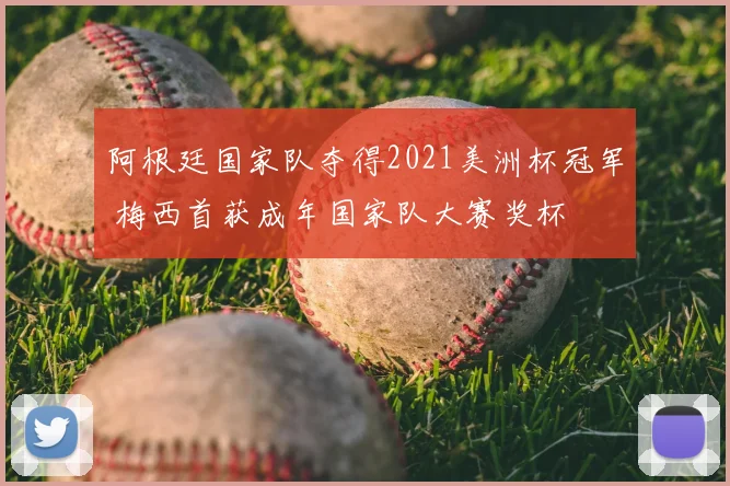 阿根廷国家队夺得2021美洲杯冠军 梅西首获成年国家队大赛奖杯