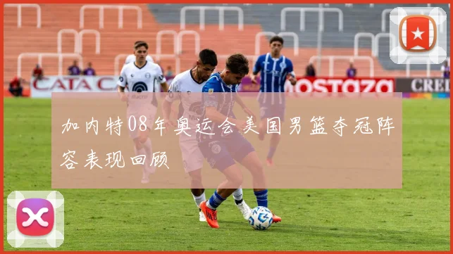 加内特08年奥运会美国男篮夺冠阵容表现回顾