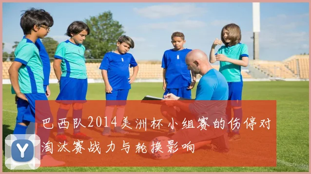 巴西队2014美洲杯小组赛的伤停对淘汰赛战力与轮换影响