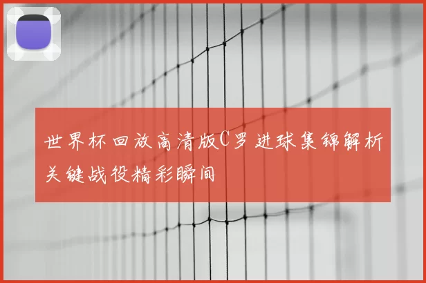 世界杯回放高清版C罗进球集锦解析关键战役精彩瞬间