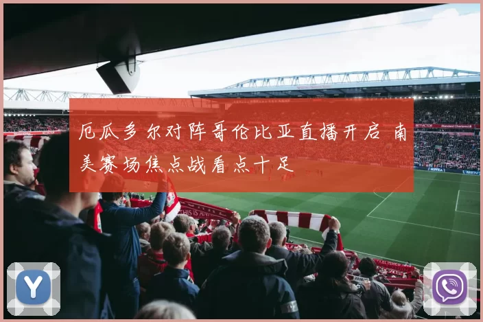厄瓜多尔对阵哥伦比亚直播开启 南美赛场焦点战看点十足