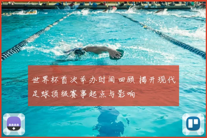 世界杯首次举办时间回顾 揭开现代足球顶级赛事起点与影响