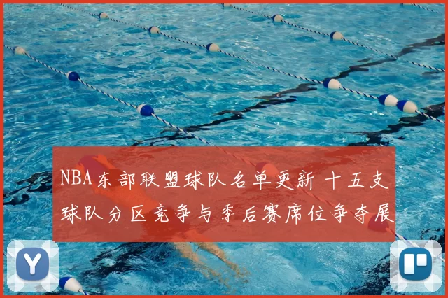 NBA东部联盟球队名单更新 十五支球队分区竞争与季后赛席位争夺展开