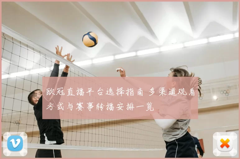 欧冠直播平台选择指南 多渠道观看方式与赛事转播安排一览