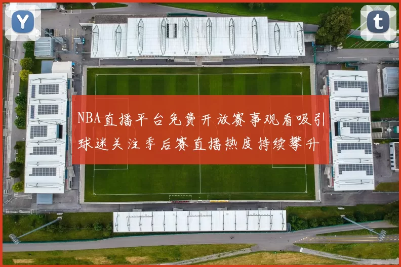 NBA直播平台免费开放赛事观看吸引球迷关注季后赛直播热度持续攀升