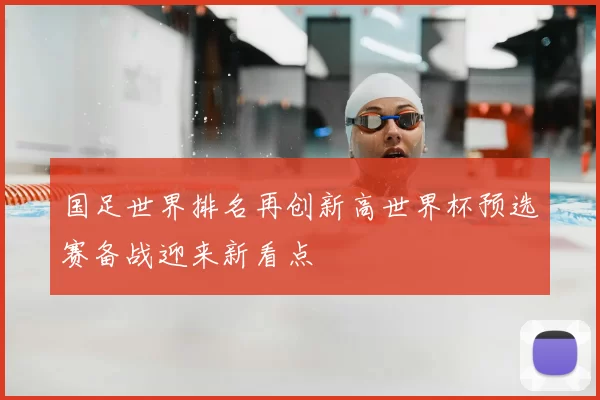 国足世界排名再创新高世界杯预选赛备战迎来新看点