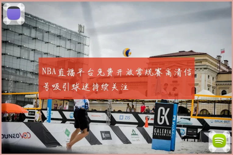 NBA直播平台免费开放常规赛高清信号吸引球迷持续关注