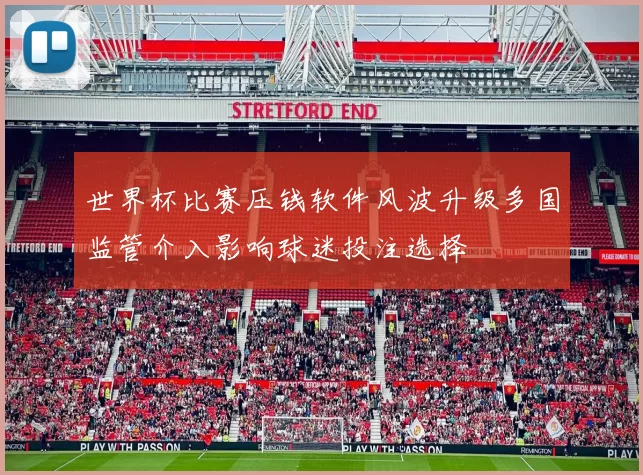 世界杯比赛压钱软件风波升级多国监管介入影响球迷投注选择
