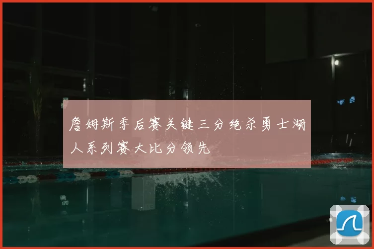 詹姆斯季后赛关键三分绝杀勇士湖人系列赛大比分领先