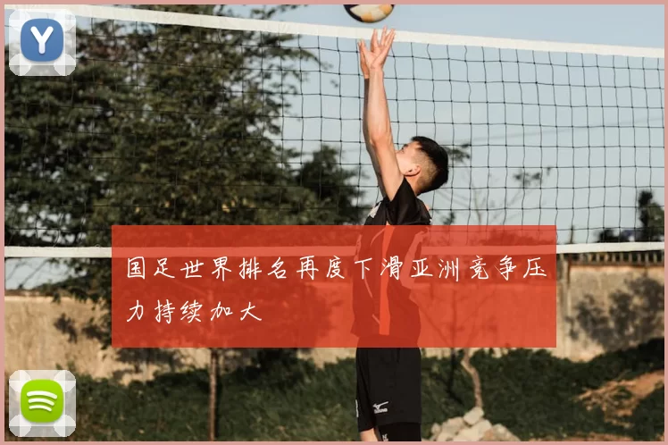 国足世界排名再度下滑亚洲竞争压力持续加大