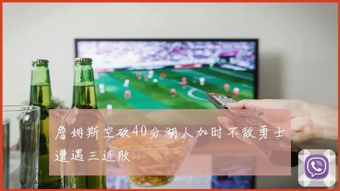 詹姆斯空砍40分湖人加时不敌勇士遭遇三连败