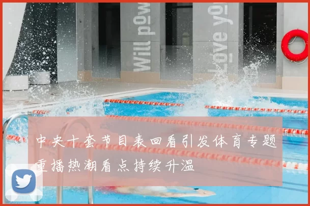 中央十套节目表回看引发体育专题重播热潮看点持续升温