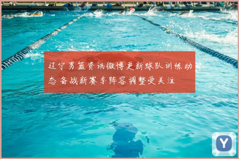 辽宁男篮资讯微博更新球队训练动态 备战新赛季阵容调整受关注