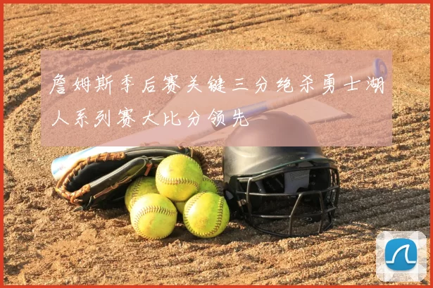 詹姆斯季后赛关键三分绝杀勇士湖人系列赛大比分领先