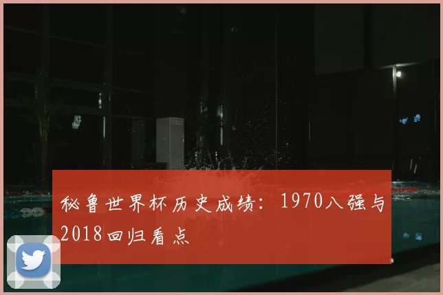 秘鲁世界杯历史成绩：1970八强与2018回归看点