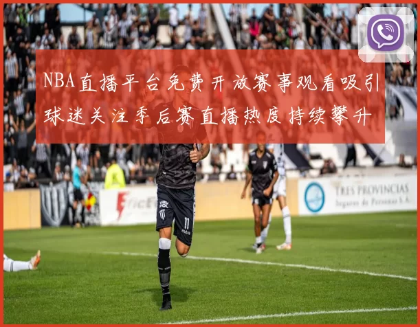 NBA直播平台免费开放赛事观看吸引球迷关注季后赛直播热度持续攀升