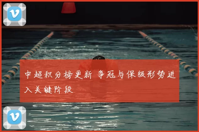 中超积分榜更新 争冠与保级形势进入关键阶段