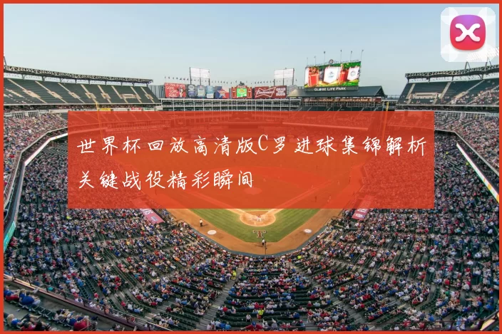 世界杯回放高清版C罗进球集锦解析关键战役精彩瞬间