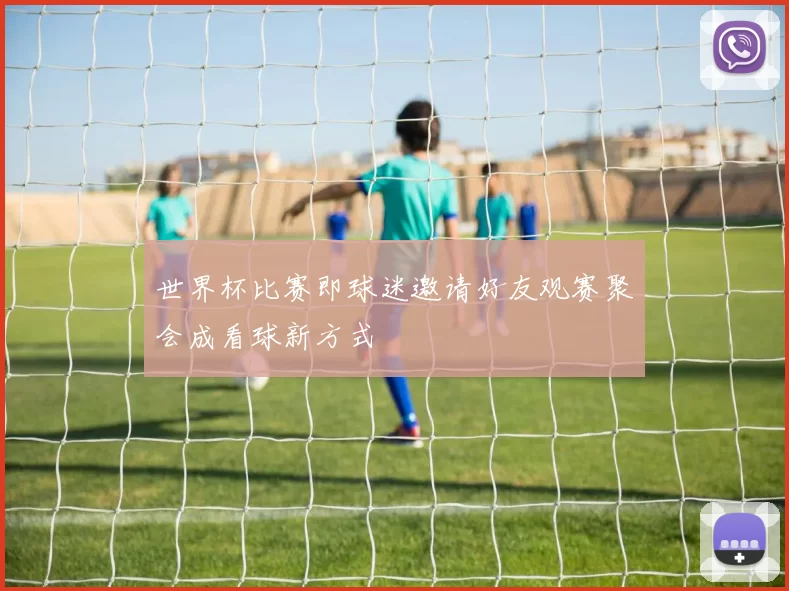 世界杯比赛即球迷邀请好友观赛聚会成看球新方式
