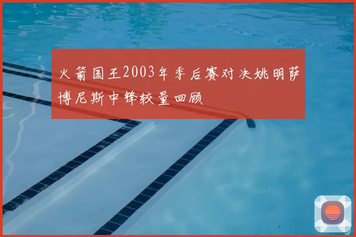 火箭国王2003年季后赛对决姚明萨博尼斯中锋较量回顾